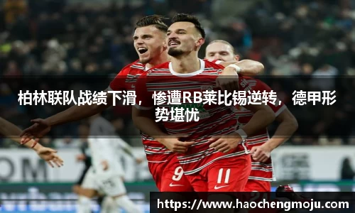 柏林联队战绩下滑，惨遭RB莱比锡逆转，德甲形势堪忧