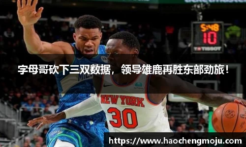字母哥砍下三双数据，领导雄鹿再胜东部劲旅！