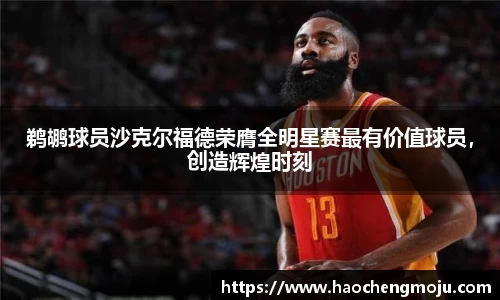 鹈鹕球员沙克尔福德荣膺全明星赛最有价值球员，创造辉煌时刻
