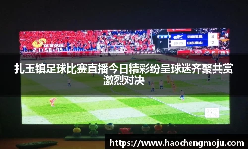 扎玉镇足球比赛直播今日精彩纷呈球迷齐聚共赏激烈对决