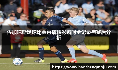 佐加吨斯足球比赛直播精彩瞬间全记录与赛后分析