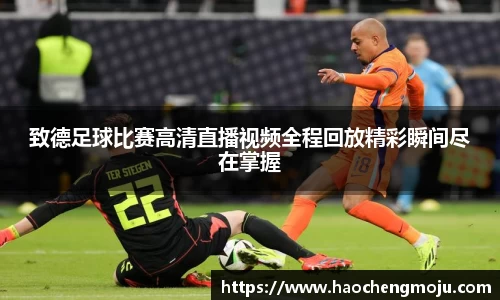 致德足球比赛高清直播视频全程回放精彩瞬间尽在掌握