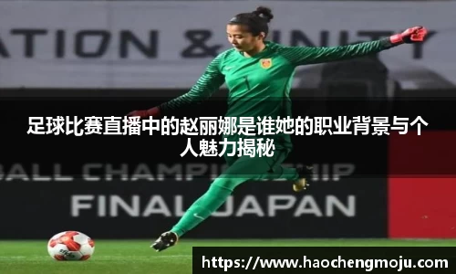 足球比赛直播中的赵丽娜是谁她的职业背景与个人魅力揭秘