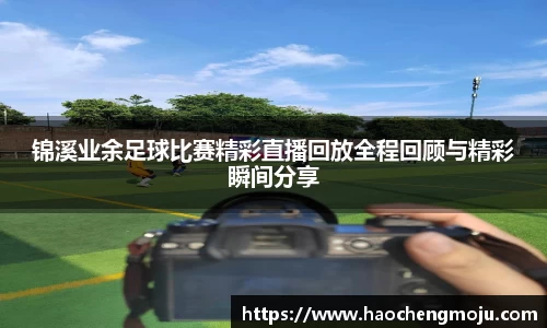 锦溪业余足球比赛精彩直播回放全程回顾与精彩瞬间分享