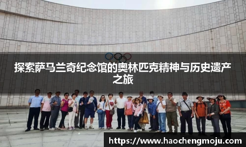 探索萨马兰奇纪念馆的奥林匹克精神与历史遗产之旅