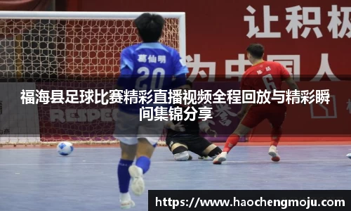 福海县足球比赛精彩直播视频全程回放与精彩瞬间集锦分享