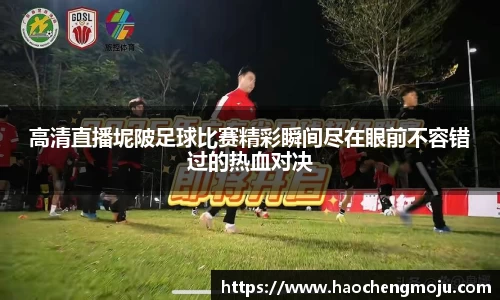 高清直播坭陂足球比赛精彩瞬间尽在眼前不容错过的热血对决
