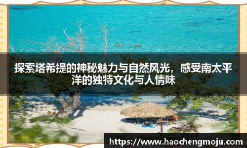 探索塔希提的神秘魅力与自然风光，感受南太平洋的独特文化与人情味