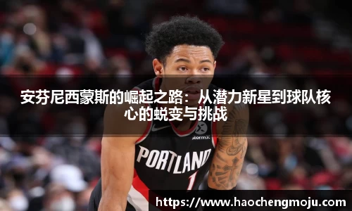安芬尼西蒙斯的崛起之路：从潜力新星到球队核心的蜕变与挑战
