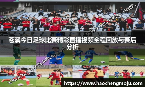 苍溪今日足球比赛精彩直播视频全程回放与赛后分析