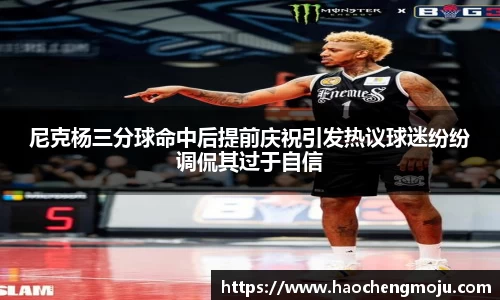 尼克杨三分球命中后提前庆祝引发热议球迷纷纷调侃其过于自信
