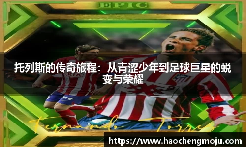 托列斯的传奇旅程：从青涩少年到足球巨星的蜕变与荣耀