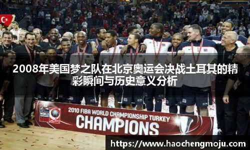 2008年美国梦之队在北京奥运会决战土耳其的精彩瞬间与历史意义分析