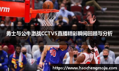 勇士与公牛激战CCTV5直播精彩瞬间回顾与分析