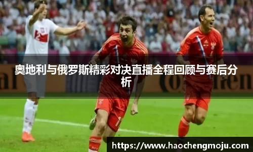 奥地利与俄罗斯精彩对决直播全程回顾与赛后分析