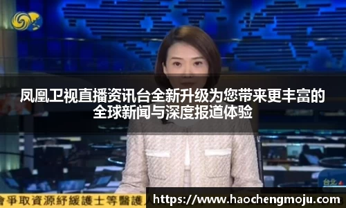 凤凰卫视直播资讯台全新升级为您带来更丰富的全球新闻与深度报道体验