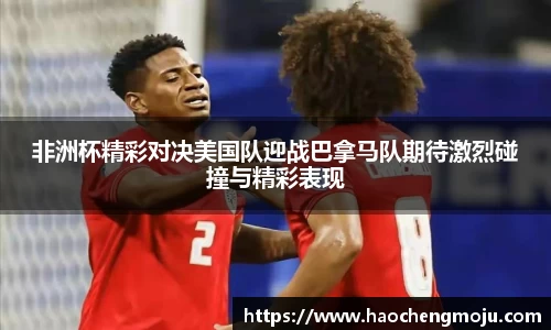 非洲杯精彩对决美国队迎战巴拿马队期待激烈碰撞与精彩表现