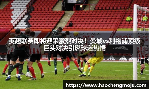英超联赛即将迎来激烈对决！曼城vs利物浦顶级巨头对决引燃球迷热情